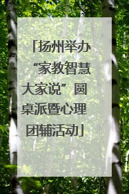扬州举办“家教智慧大家说”圆桌派暨心理团辅活动